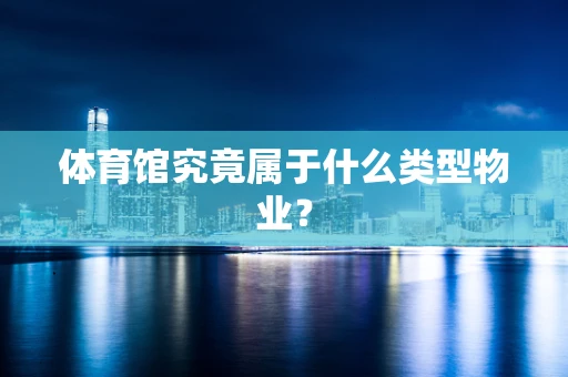 体育馆究竟属于什么类型物业？