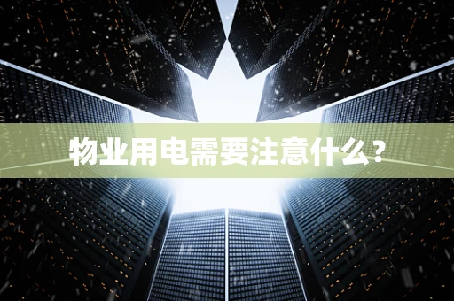 物业用电需要注意什么？