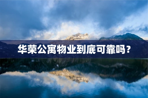 华荣公寓物业到底可靠吗？