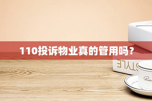 110投诉物业真的管用吗？