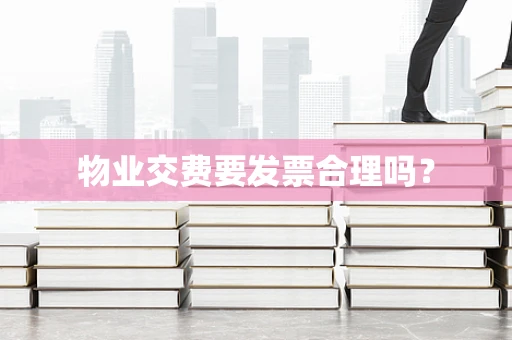 物业交费要发票合理吗？