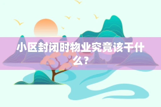 小区封闭时物业究竟该干什么？