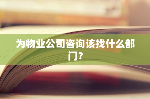 为物业公司咨询该找什么部门？
