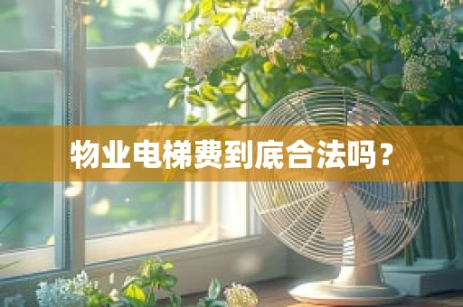 物业电梯费到底合法吗？