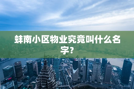 蚌南小区物业究竟叫什么名字？