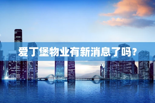 爱丁堡物业有新消息了吗？
