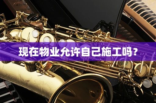 现在物业允许自己施工吗？