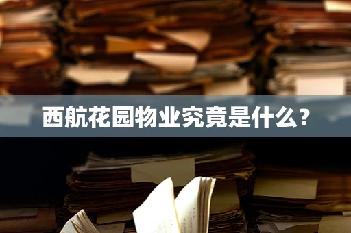西航花园物业究竟是什么？