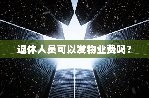 退休人员可以发物业费吗？