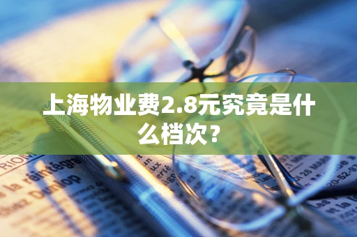 上海物业费2.8元究竟是什么档次？