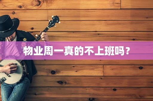 物业周一真的不上班吗？