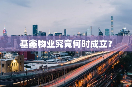 基鑫物业究竟何时成立？