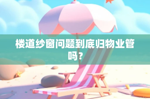 楼道纱窗问题到底归物业管吗？