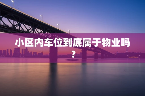 小区内车位到底属于物业吗？
