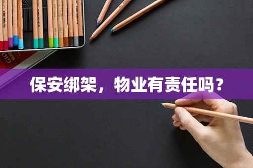 保安绑架，物业有责任吗？