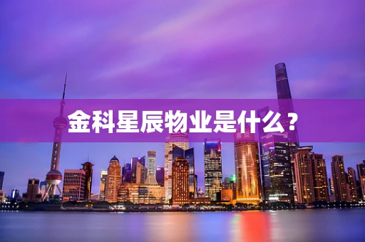 金科星辰物业是什么？