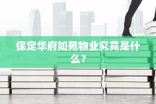 保定华府如苑物业究竟是什么？