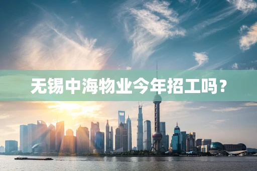 无锡中海物业今年招工吗？
