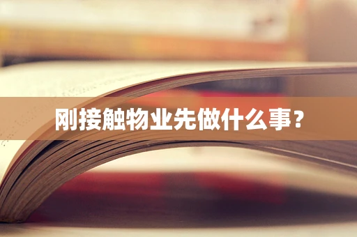 刚接触物业先做什么事？