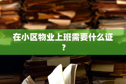 在小区物业上班需要什么证？