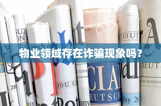 物业领域存在诈骗现象吗？