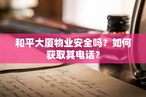 和平大厦物业安全吗？如何获取其电话？