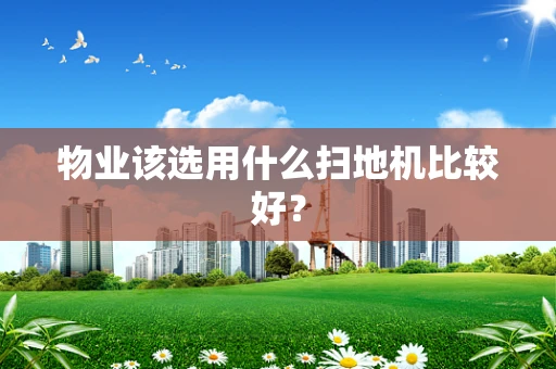物业该选用什么扫地机比较好？