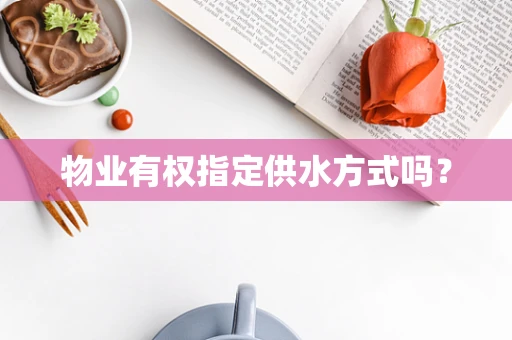 物业有权指定供水方式吗？
