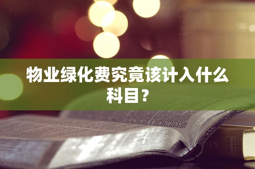 物业绿化费究竟该计入什么科目？