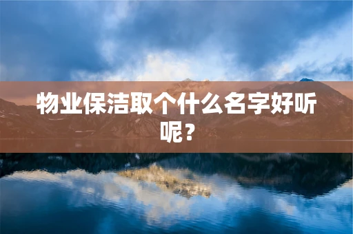 物业保洁取个什么名字好听呢？
