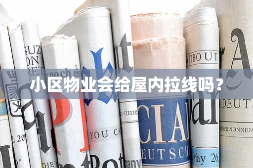 小区物业会给屋内拉线吗？