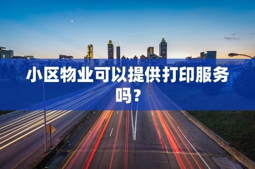 小区物业可以提供打印服务吗？