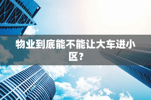 物业到底能不能让大车进小区？