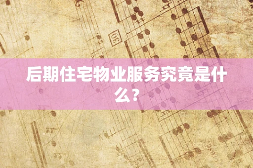 后期住宅物业服务究竟是什么？