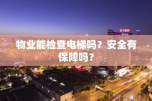 物业能检查电梯吗？安全有保障吗？