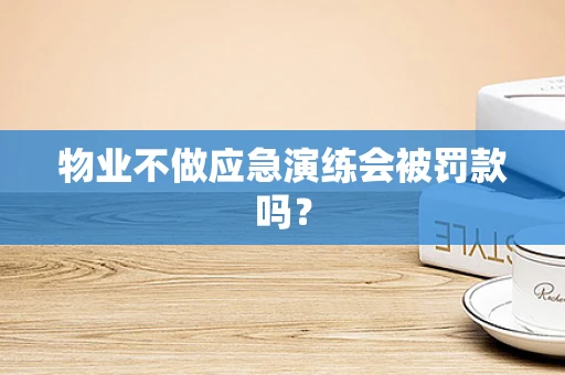 物业不做应急演练会被罚款吗？