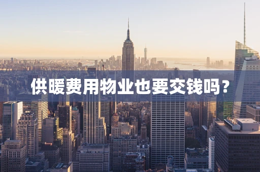 供暖费用物业也要交钱吗？