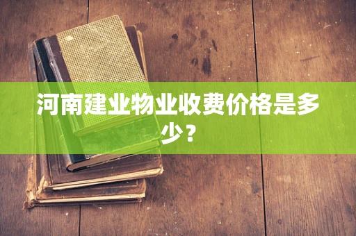 河南建业物业收费价格是多少？