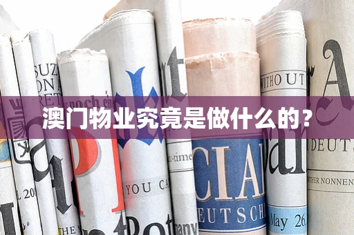 澳门物业究竟是做什么的？