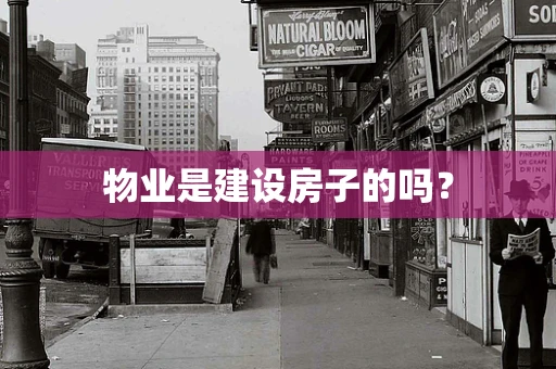 物业是建设房子的吗？