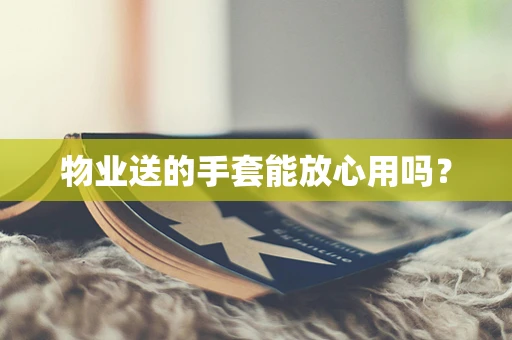 物业送的手套能放心用吗？