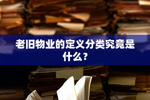老旧物业的定义分类究竟是什么？