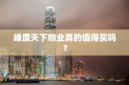 峰度天下物业真的值得买吗？