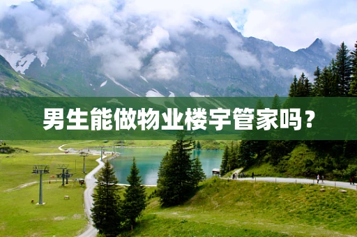 男生能做物业楼宇管家吗？