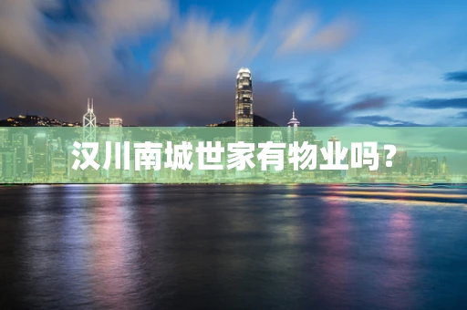 汉川南城世家有物业吗？