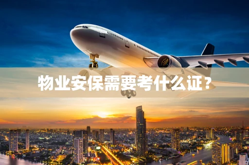 物业安保需要考什么证？