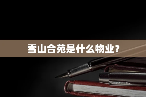雪山合苑是什么物业？
