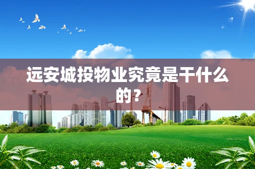 远安城投物业究竟是干什么的？