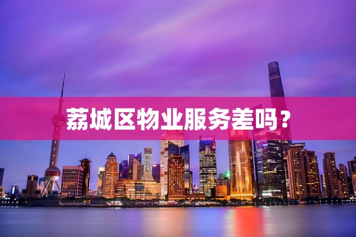 荔城区物业服务差吗？