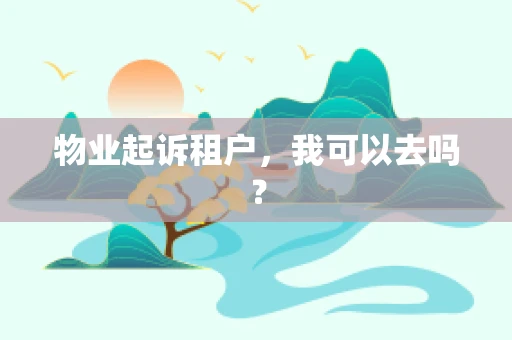 物业起诉租户，我可以去吗？